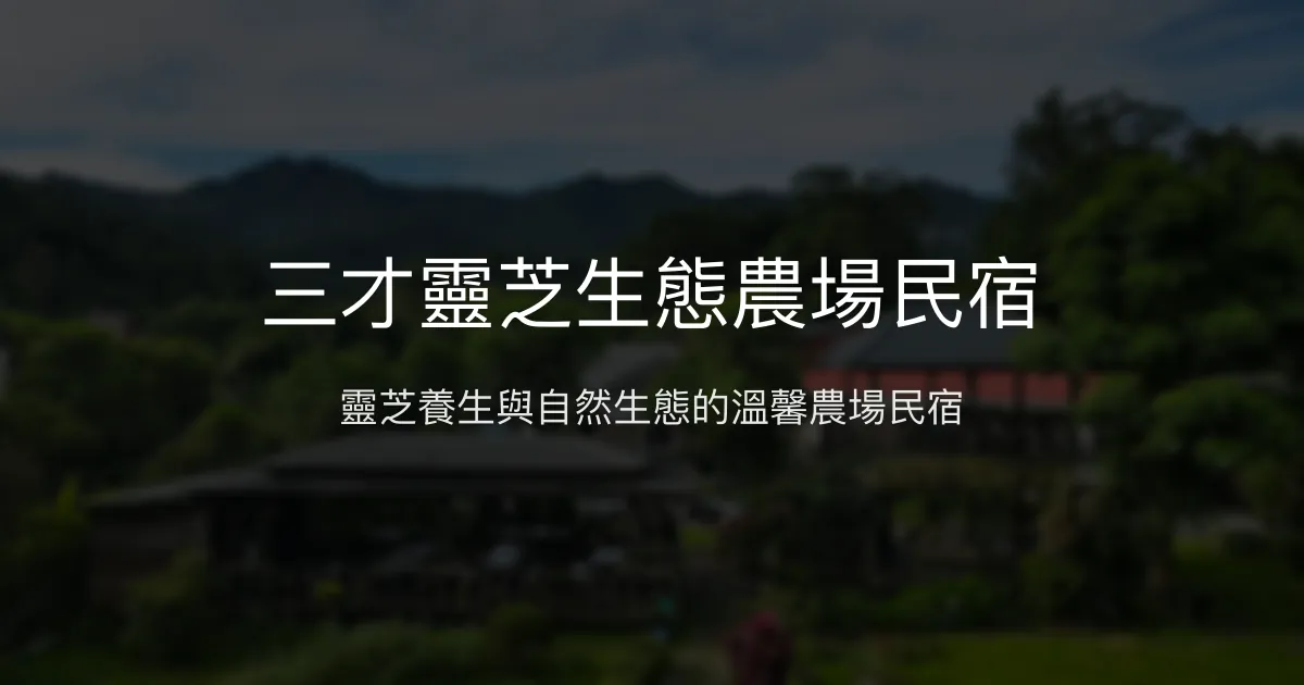 三才靈芝生態農場民宿評價、特色體驗、房價資訊、訂房連結 - 靈芝養生與自然生態