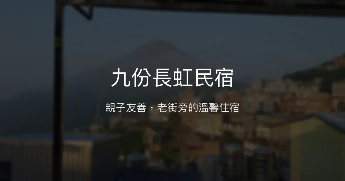 九份長虹民宿評價、特色體驗、房價資訊、訂房連結 - 親子友善與老街近距離