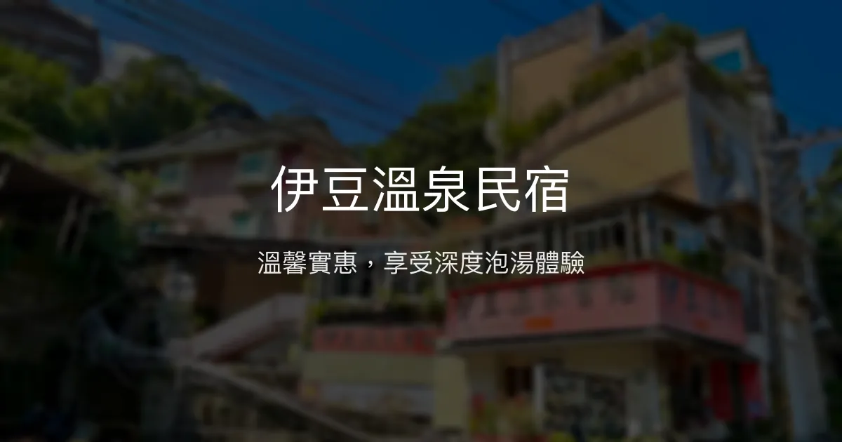 伊豆溫泉民宿評價、泡湯體驗、親切服務與房價資訊 - 溫馨實惠泡湯住宿