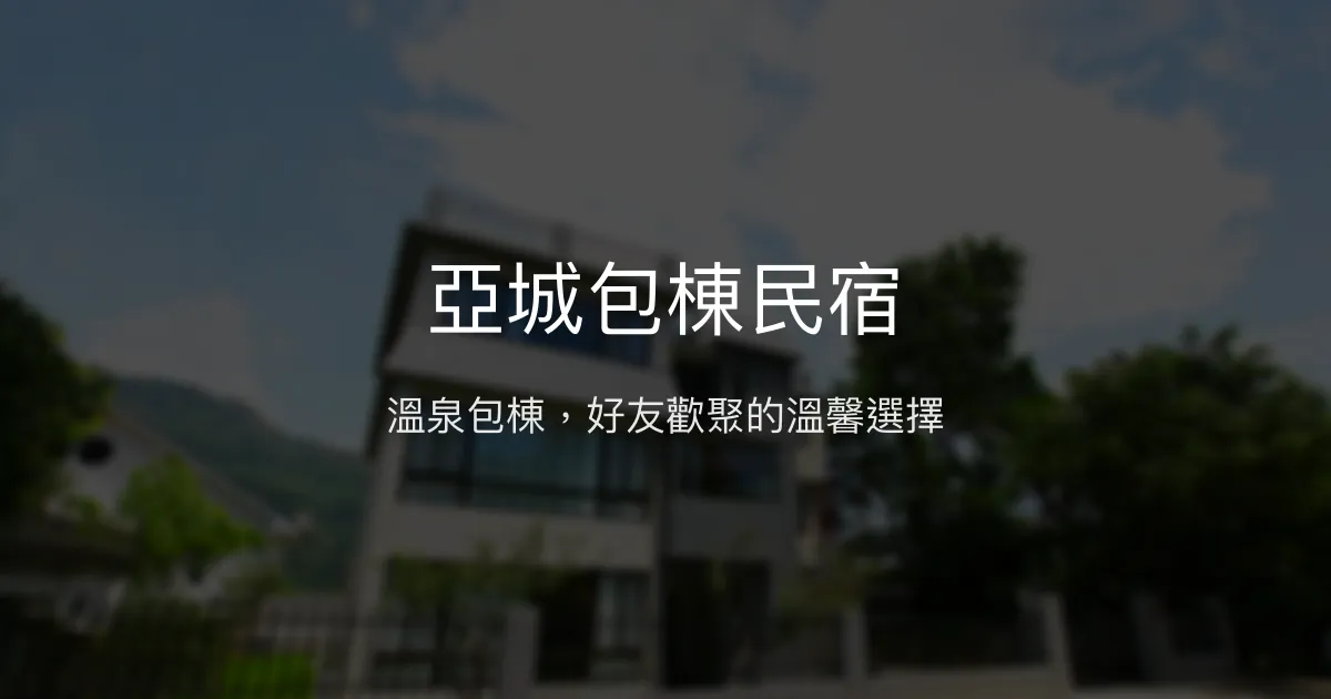 亞城包棟民宿評價、溫泉體驗、包棟歡聚、房價資訊、訂房連結 - 包棟溫泉民宿