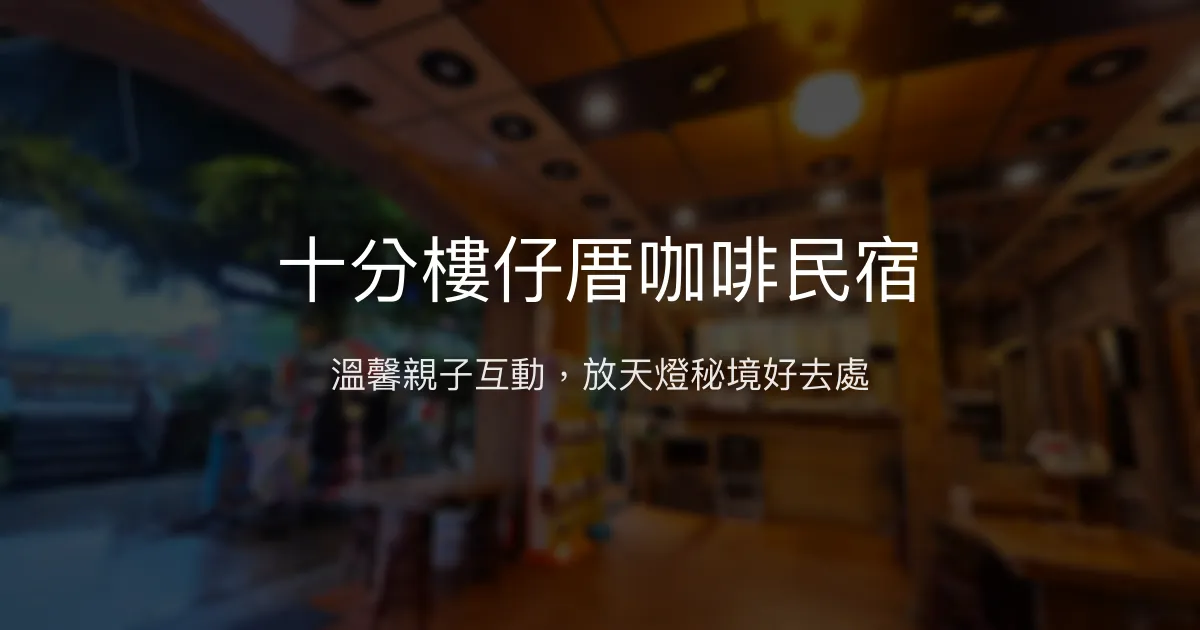 十分樓仔厝咖啡民宿評價、特色體驗、房價資訊、訂房連結 - 溫馨親子與天燈體驗