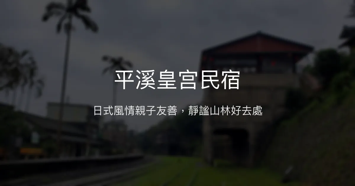 平溪皇宫民宿評價、特色體驗、房價資訊、訂房連結 - 傳統日式風情與親子友善