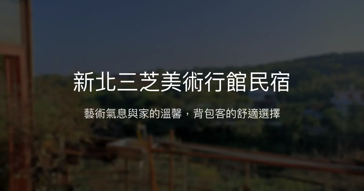 新北三芝美術行館民宿評價、藝術氛圍與背包客住宿體驗 - 舒適大房與親切主人