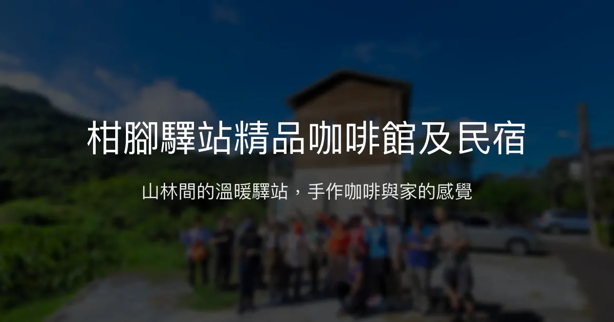 柑腳驛站精品咖啡館及民宿評價、特色體驗、房價資訊、訂房連結 - 溫馨山林休憩與手作咖啡