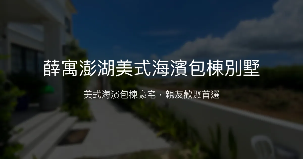 薛寓澎湖美式海濱包棟別墅評價、特色體驗、房價資訊、訂房連結 - 美式豪宅包棟度假