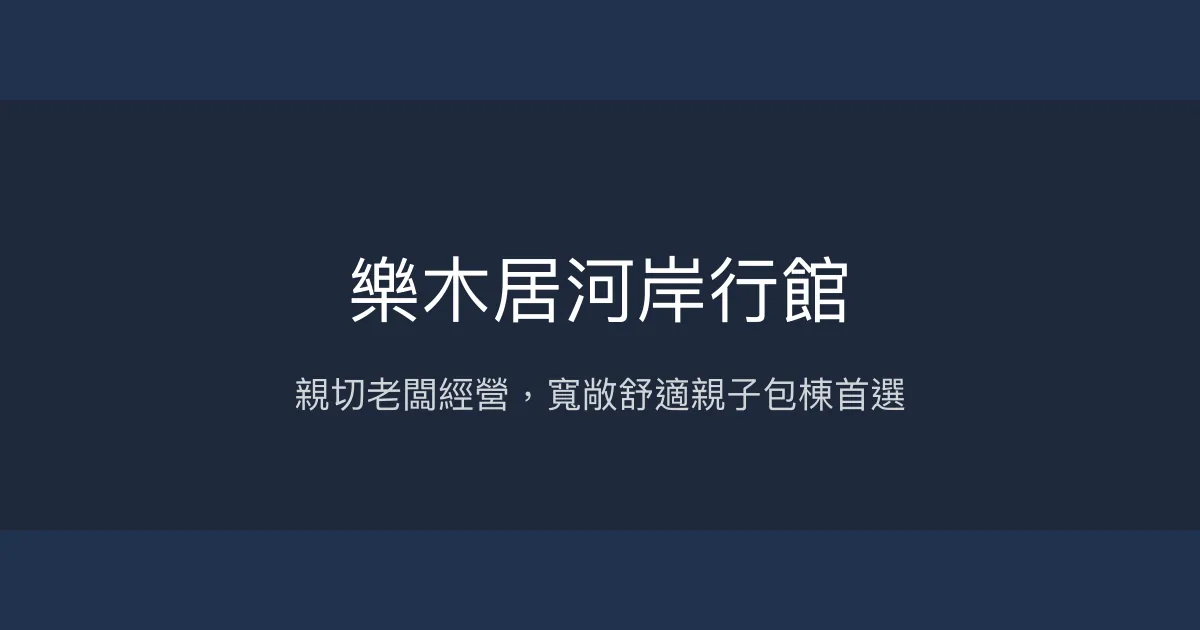 樂木居河岸行館評價、親子包棟體驗、房價資訊、訂房連結 - 溫馨親切的家庭式民宿
