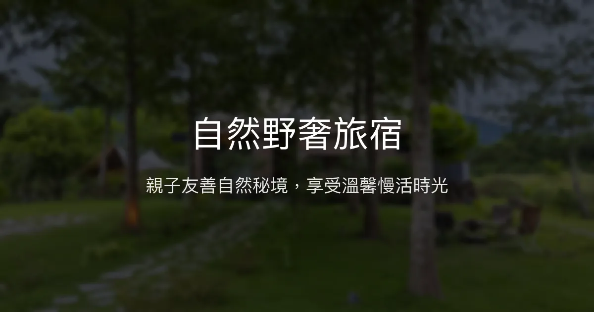 自然野奢旅宿評價、特色體驗、房價資訊、訂房連結 - 親子友善與自然放鬆