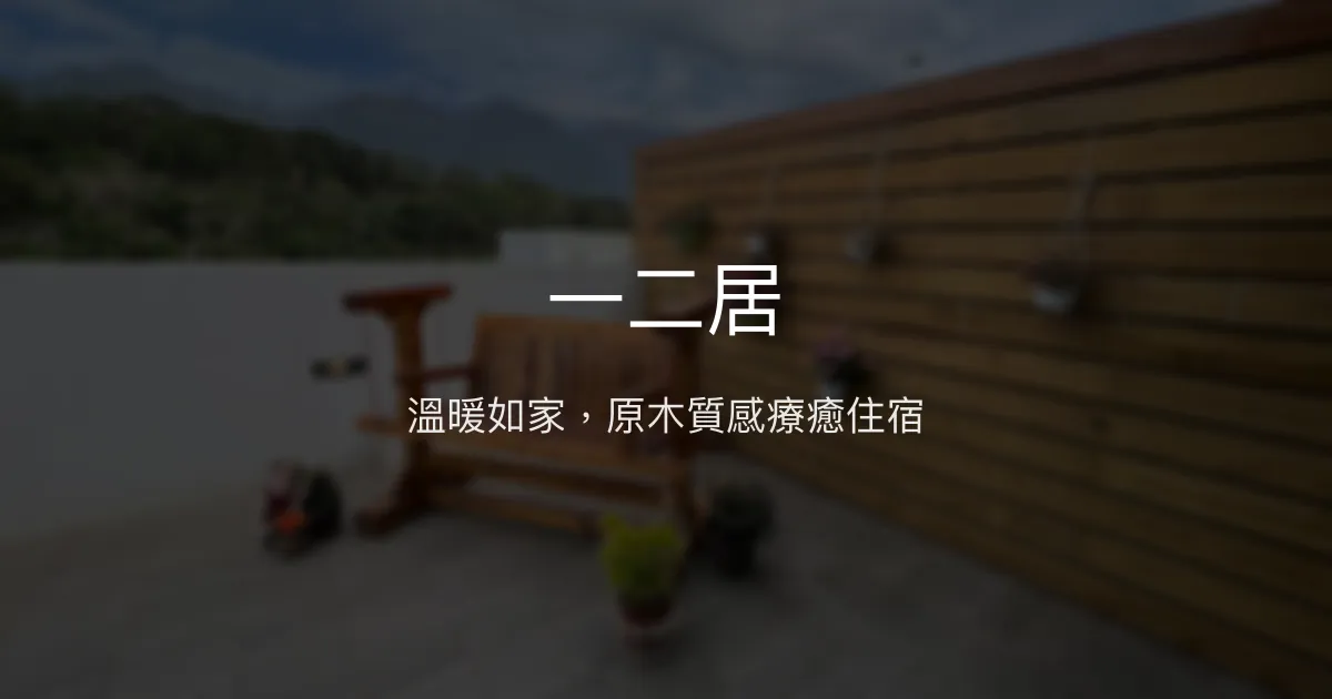 一二居評價、影片、特色體驗、房價資訊、訂房連結 - 溫馨原木風民宿