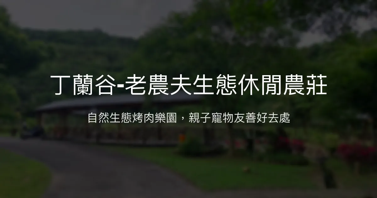 丁蘭谷-老農夫生態休閒農莊評價、特色體驗、住宿資訊、訂房連結 - 生態烤肉親子友善