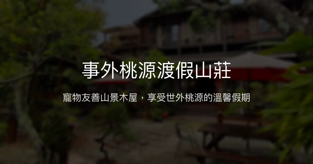 事外桃源渡假山莊評價、特色體驗、房價資訊、訂房連結 - 寵物友善與山景渡假首選