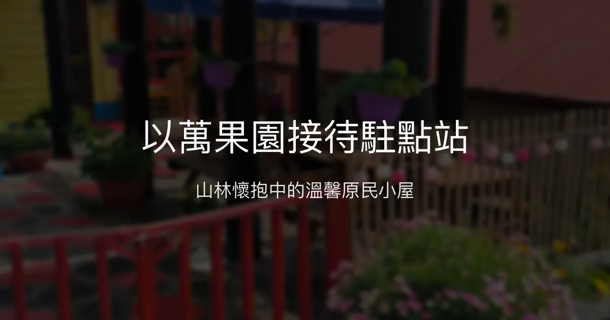 以萬果園接待駐點站評價、特色體驗、房價資訊、訂房連結 - 溫馨原民風情山林民宿