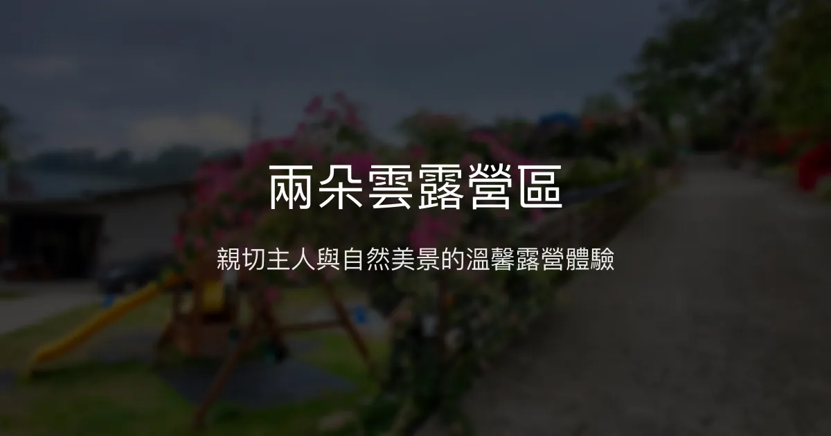 兩朵雲露營區評價、特色體驗、住宿與露營資訊 - 親子友善與自然美景