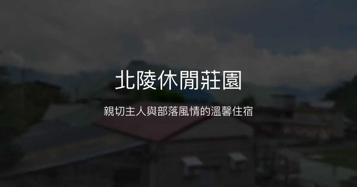 北陵休閒莊園評價、特色體驗、房價資訊、訂房連結 - 親切主人與部落風情