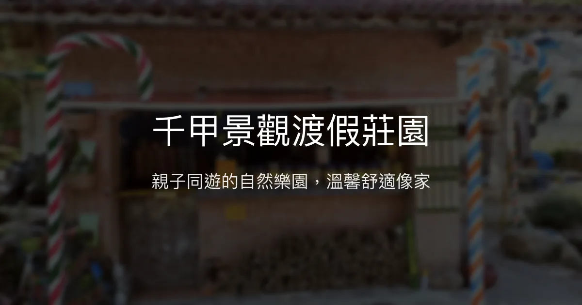 千甲景觀渡假莊園評價、特色體驗、親子遊樂與包棟資訊 - 溫馨親子渡假首選