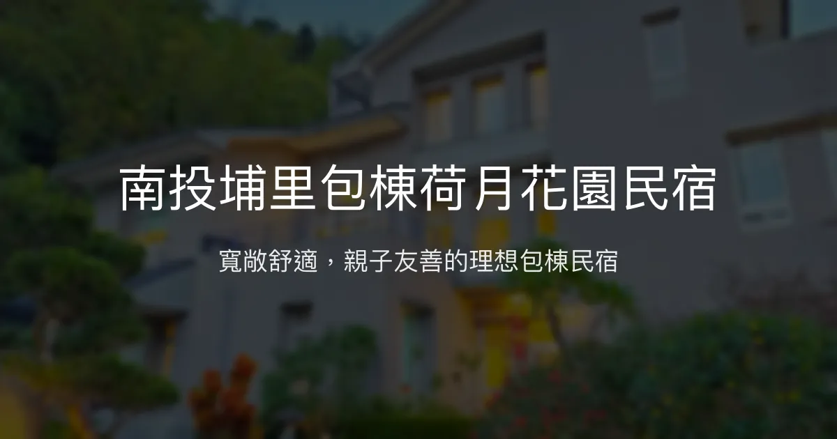 南投埔里包棟荷月花園民宿評價、特色體驗、房價資訊、訂房連結 - 寬敞舒適親子友善包棟住宿