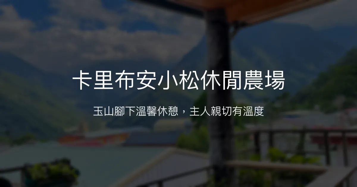 卡里布安小松休閒農場評價、特色體驗、房價資訊、訂房連結 - 玉山登山前最佳休憩民宿