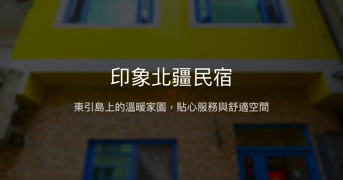 印象北疆民宿評價、特色體驗、房價資訊、訂房連結 - 東引島溫馨貼心住宿