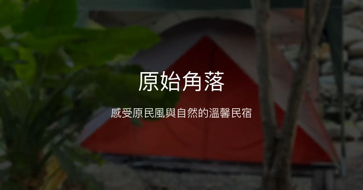 原始角落評價、特色體驗、房價資訊、訂房連結 - 原民風自然民宿