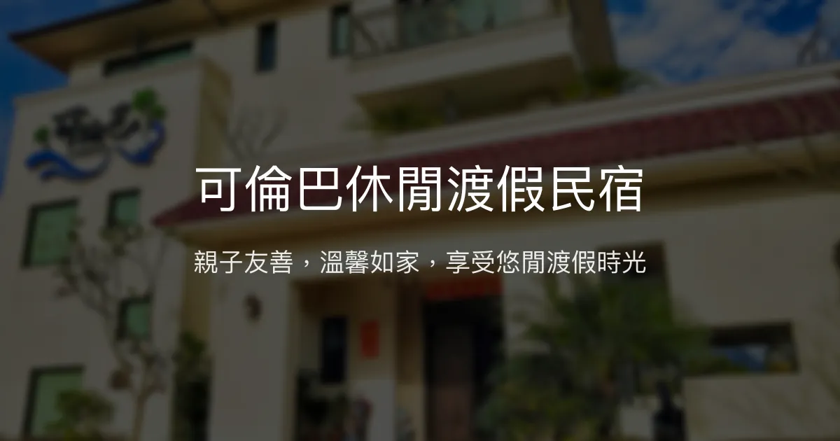 可倫巴休閒渡假民宿評價、特色體驗、房價資訊、訂房連結 - 親子友善與溫馨服務
