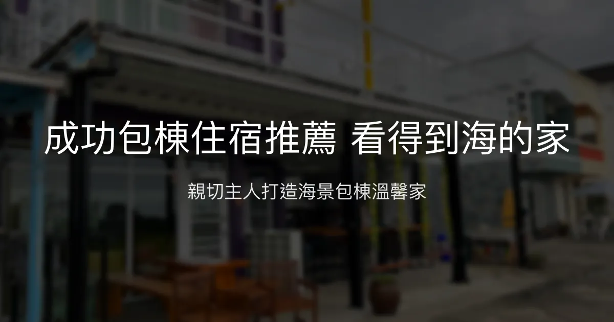 成功包棟住宿推薦 看得到海的家評價、特色體驗、房價資訊、訂房連結 - 海景包棟民宿