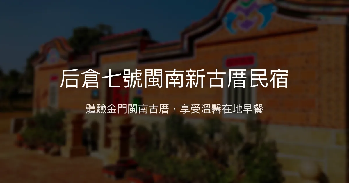 后倉七號閩南新古厝民宿評價、特色體驗、房價資訊、訂房連結 - 金門閩式建築與在地美食