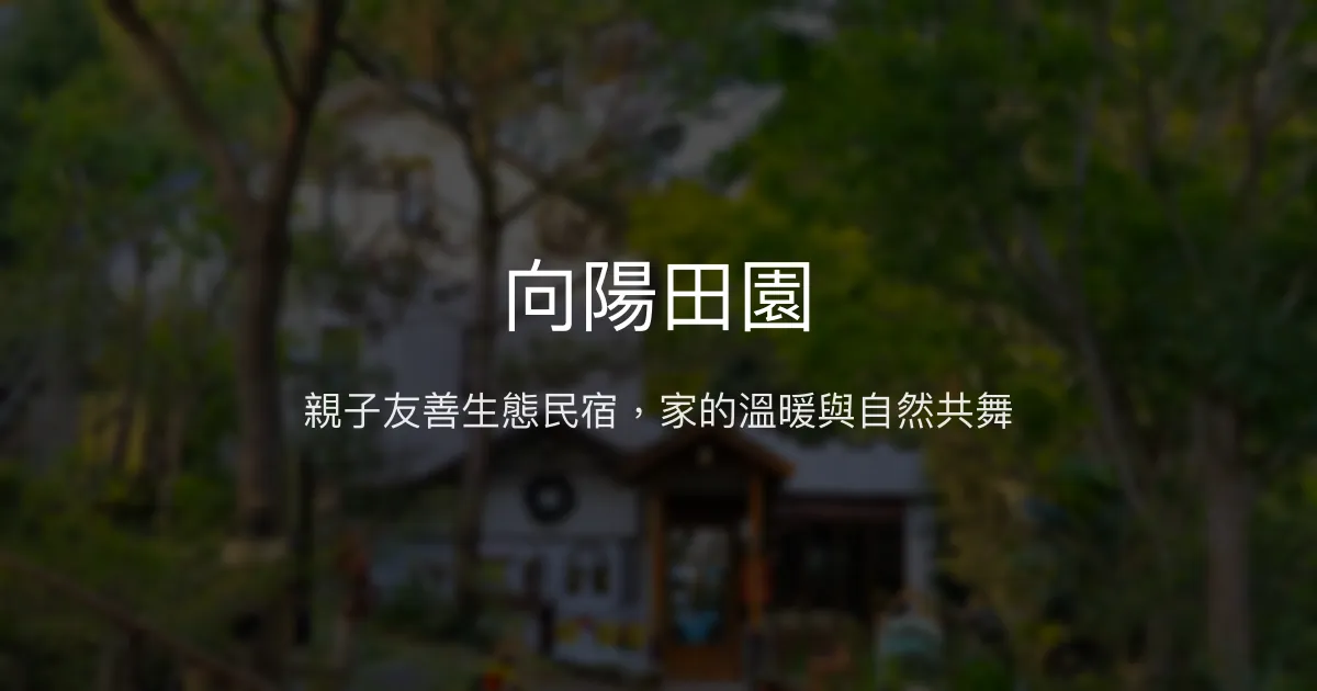 向陽田園評價、影片、特色體驗、房價資訊、訂房連結 - 親子友善與生態深度旅遊