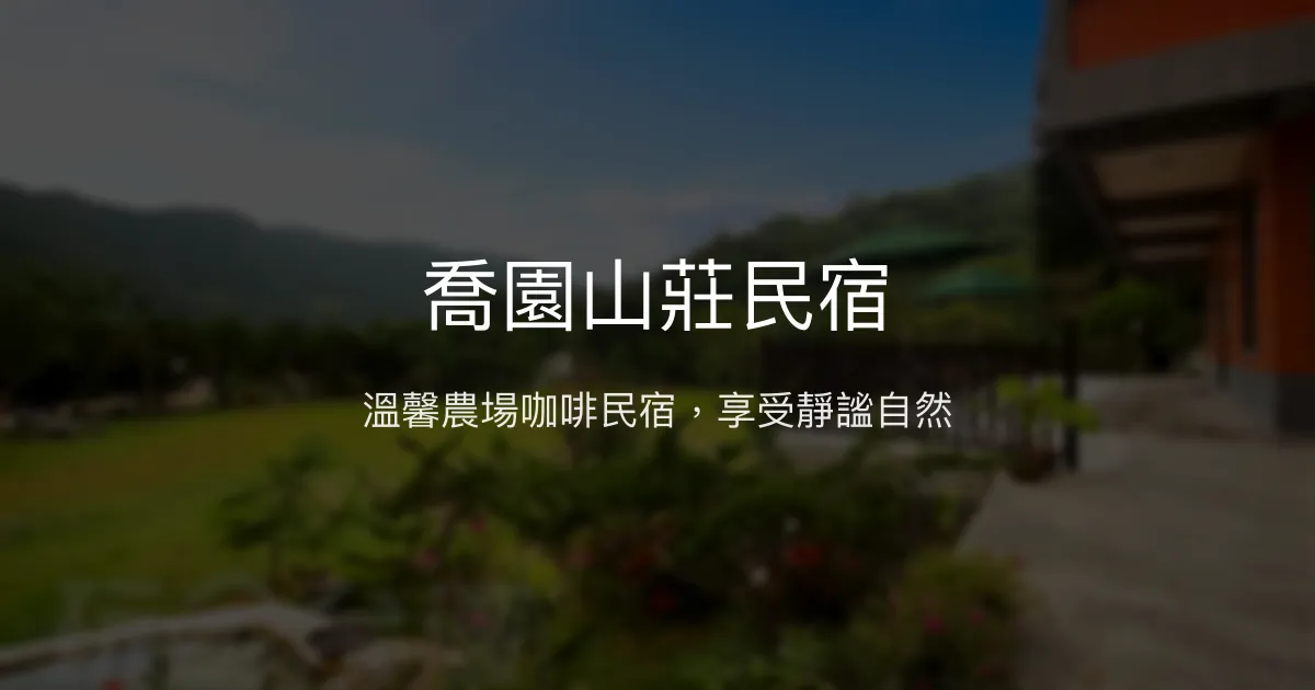 喬園山莊民宿評價、特色體驗、房價資訊、訂房連結 - 農場咖啡露營區