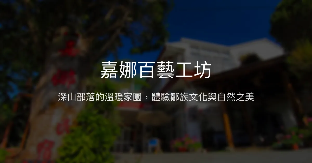 嘉娜百藝工坊評價、影片、特色體驗、房價資訊、訂房連結 - 阿里山深山部落溫馨民宿