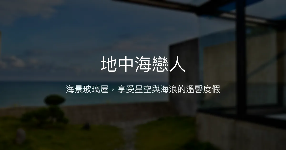 地中海戀人評價、海景Villa體驗、房價資訊、訂房連結 - 私人海灘與星空玻璃屋
