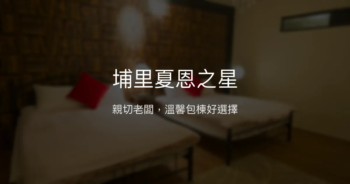 埔里夏恩之星評價、特色體驗、包棟服務與房價資訊 - 親切老闆與溫馨住宿