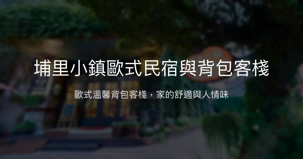 埔里小鎮歐式民宿與背包客棧評價、特色體驗、房價資訊、訂房連結 - 歐式溫馨背包客住宿