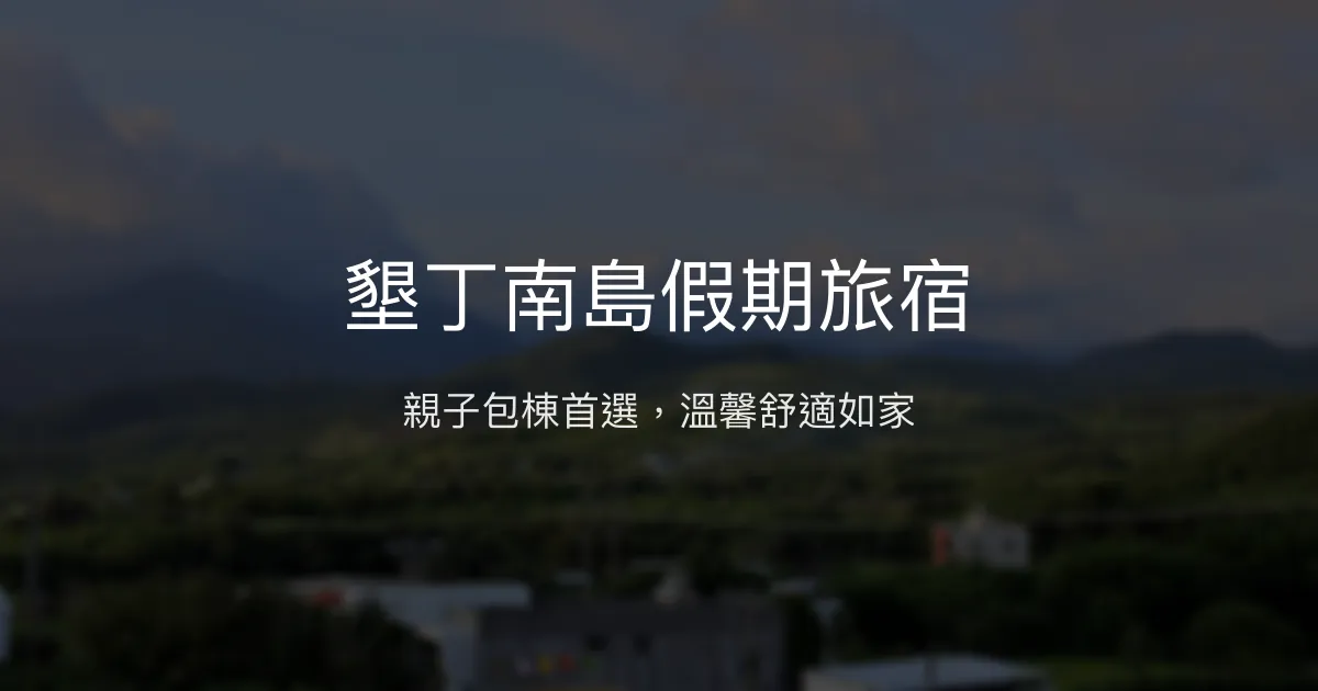 墾丁南島假期旅宿評價、包棟體驗、親子設施、房價資訊、訂房連結 - 舒適包棟親子民宿