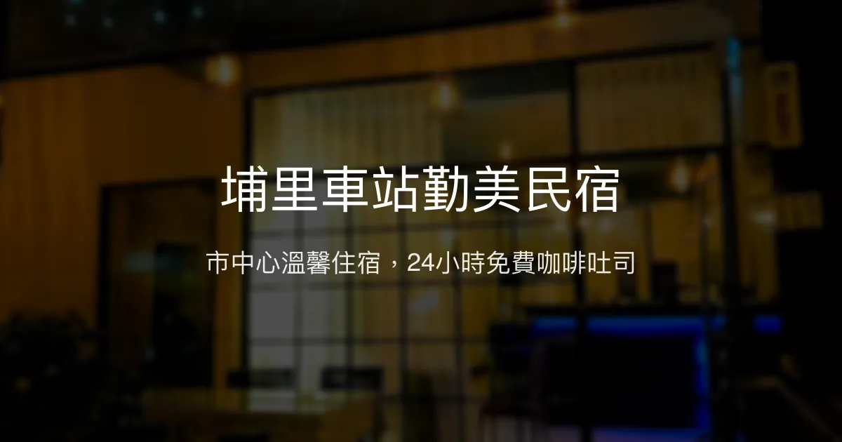 埔里車站勤美民宿評價、特色體驗、房價資訊、訂房連結 - 便利市中心住宿