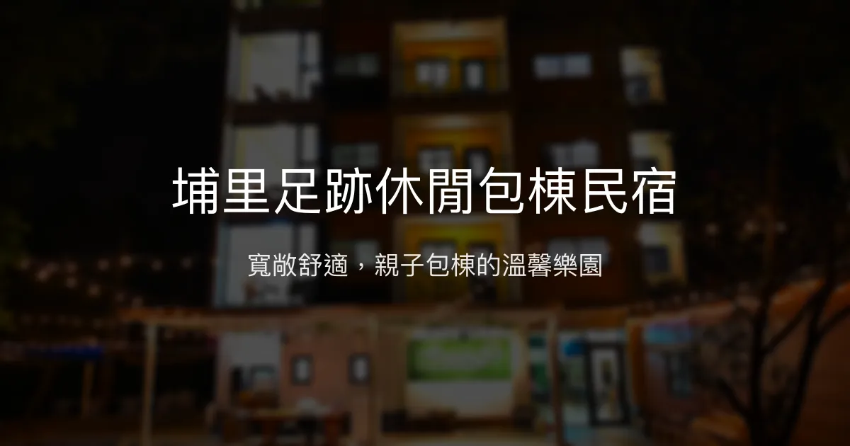 埔里足跡休閒包棟民宿 南投縣埔里鎮 - 寬敞舒適，親子包棟的溫馨樂園