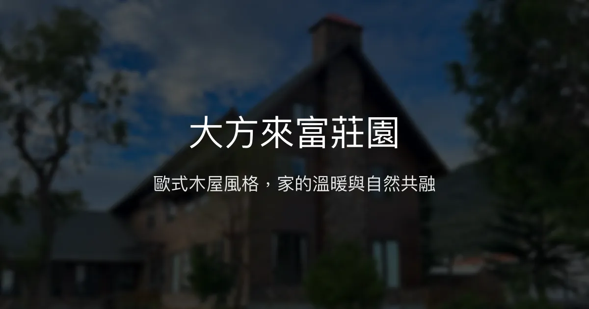 大方來富莊園評價、特色體驗、房價資訊、訂房連結 - 溫馨歐式木屋風格民宿