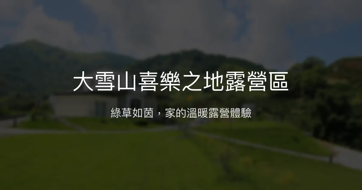 大雪山喜樂之地露營區評價、特色體驗、房價資訊、訂房連結 - 溫馨民宿與優質露營