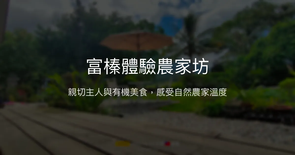 富榛體驗農家坊評價、特色體驗、手作美食與自然風光 - 有溫度的有機農家民宿