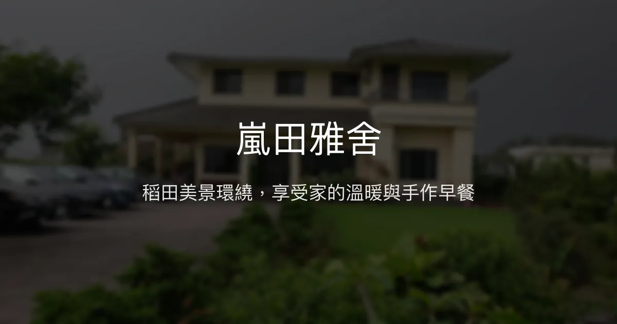 嵐田雅舍評價、特色體驗、手作早餐與宜蘭稻田美景 - 溫馨親切民宿