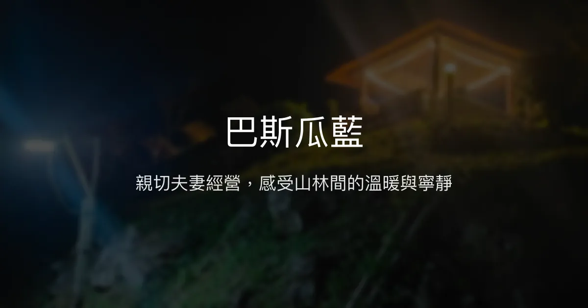 巴斯瓜藍評價、特色體驗、房價資訊、訂房連結 - 溫馨親切的山林民宿露營區