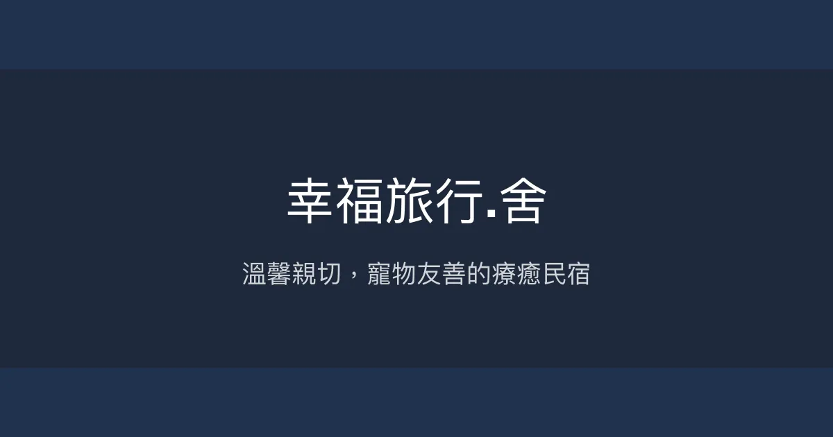 幸福旅行.舍評價、特色體驗、包棟資訊、親子寵物友善住宿 - 溫馨療癒民宿