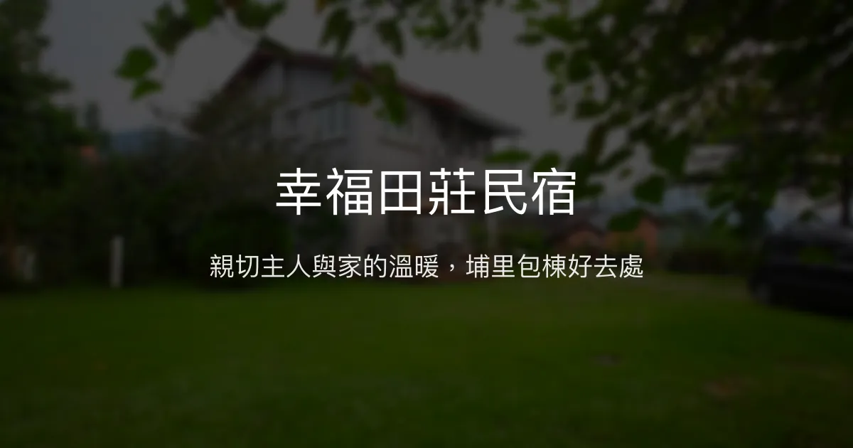 幸福田莊民宿評價、包棟體驗、手作早餐與舒適住宿 - 溫馨親切的埔里度假首選