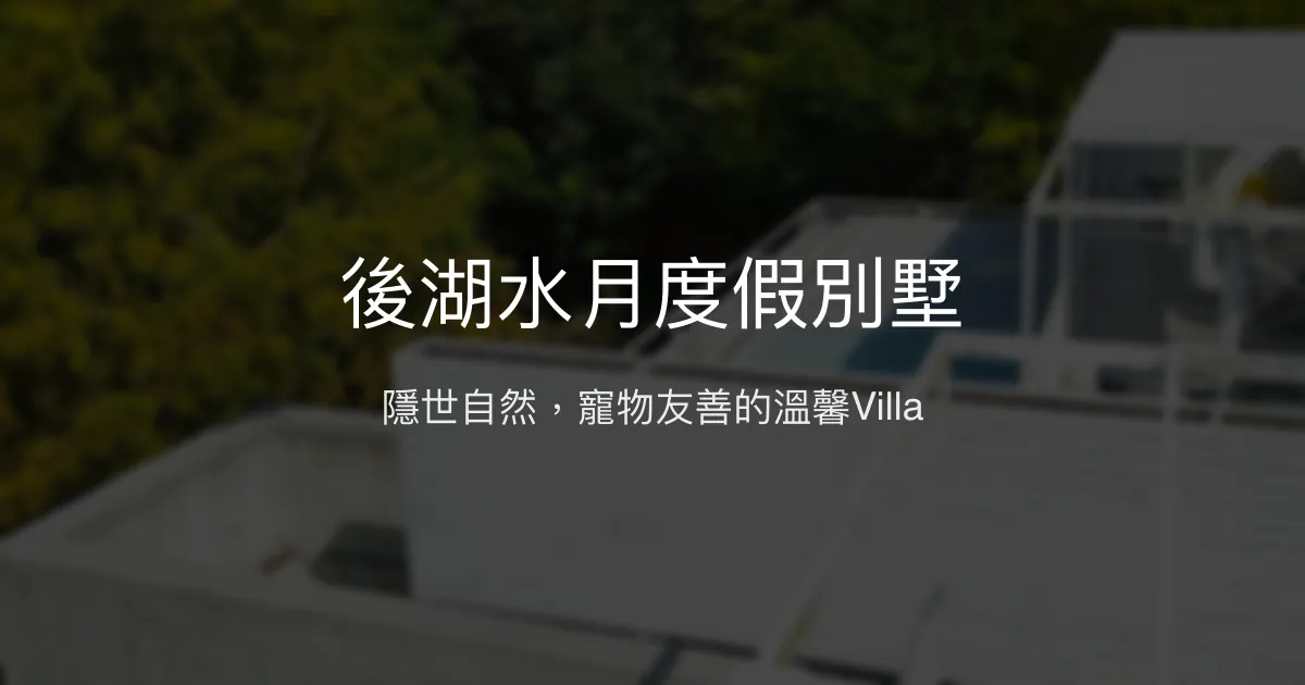 後湖水月度假別墅評價、特色體驗、房價資訊、訂房連結 - 寵物友善與自然療癒Villa
