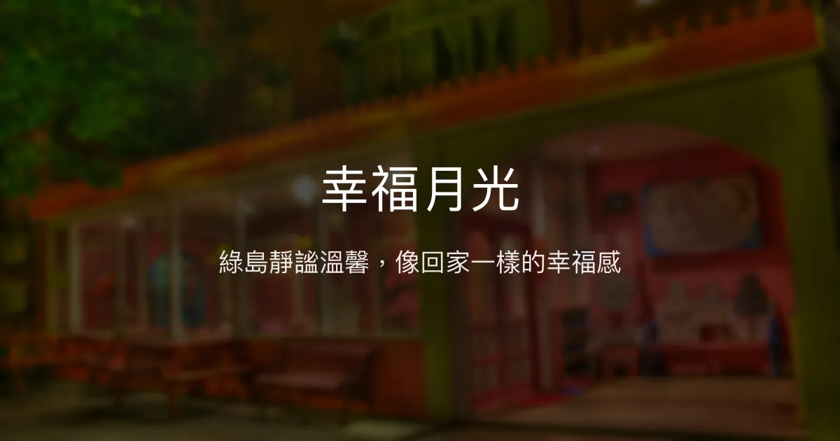 幸福月光評價、影片、特色體驗、房價資訊、訂房連結 - 溫馨舒適的綠島民宿