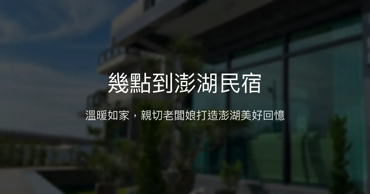 幾點到澎湖民宿評價、特色體驗、房價資訊、訂房連結 - 溫馨親切的澎湖住宿首選