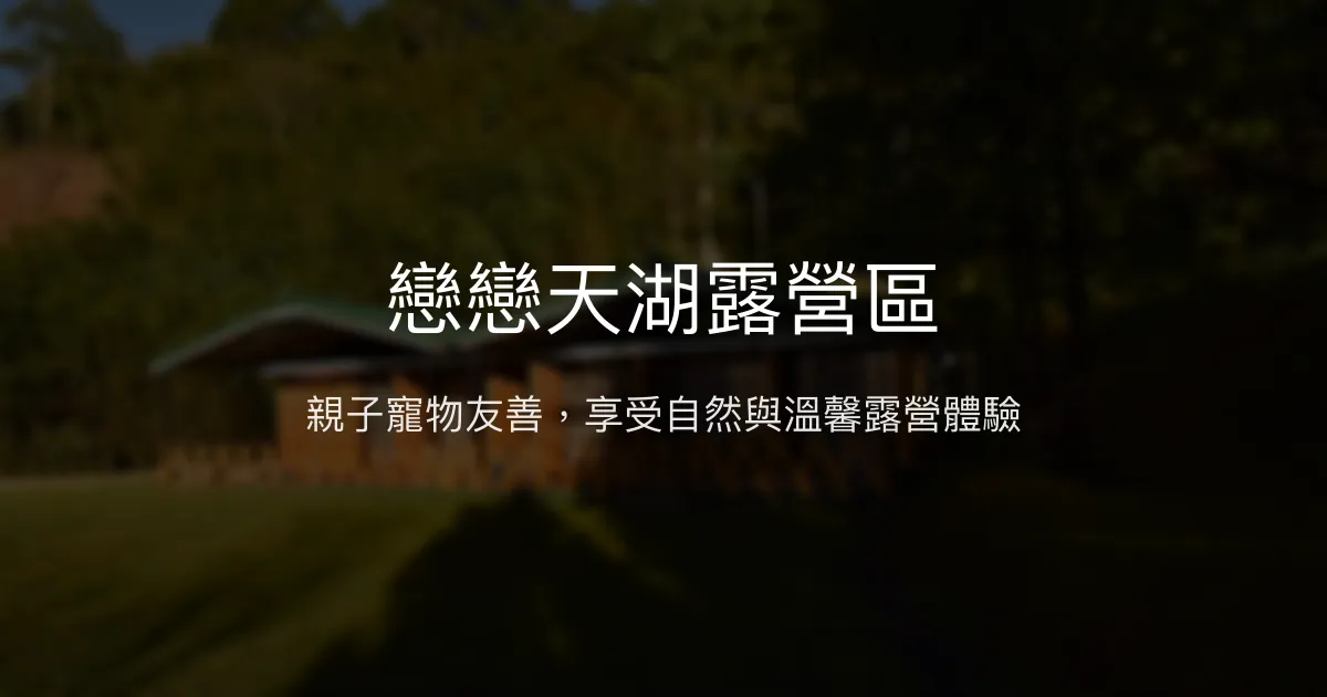 戀戀天湖露營區評價、特色體驗、設施與訂房資訊 – 親子寵物友善露營首選 - Place thumbnail