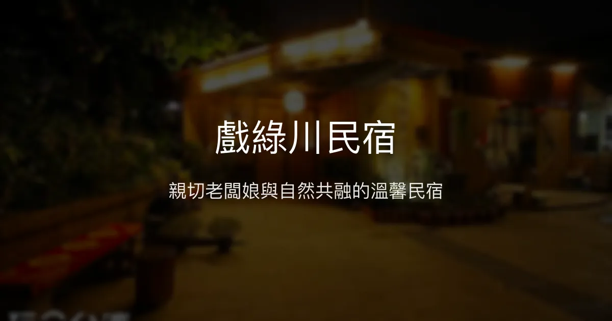 戲綠川民宿評價、特色體驗、房價資訊、訂房連結 - 親切服務與自然環境