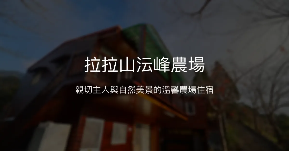 拉拉山沄峰農場 桃園市 - 親切主人與自然美景的溫馨農場住宿