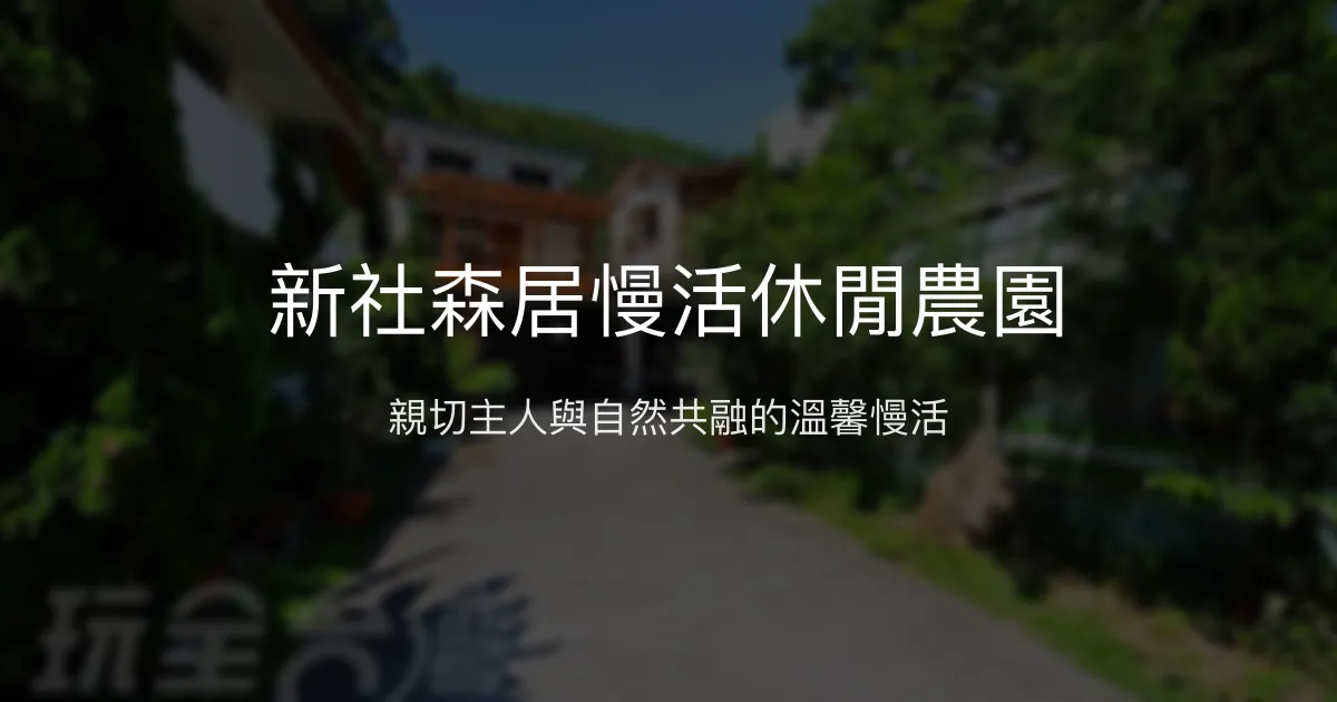 新社森居慢活休閒農園評價、特色體驗、房價資訊、訂房連結 - 溫馨家庭包棟休閒民宿