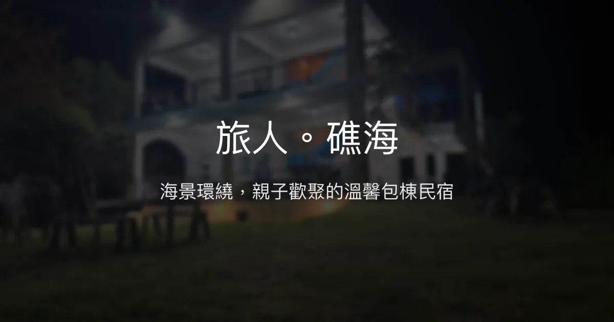 旅人。礁海評價、影片、特色體驗、房價資訊、訂房連結 - 海景包棟親子歡聚