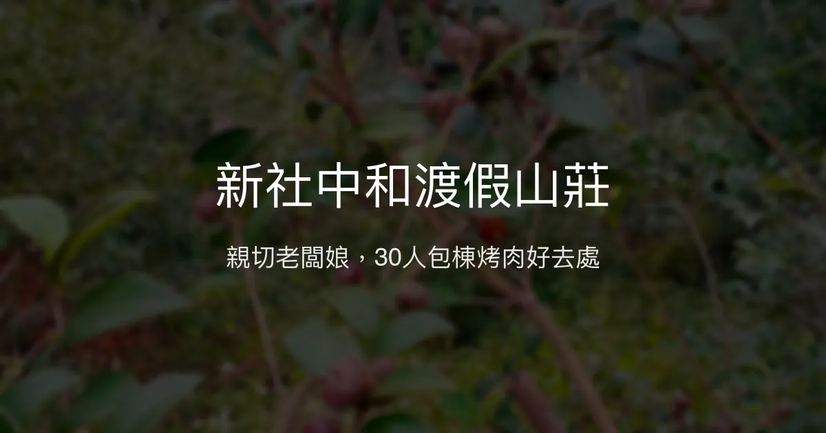 新社中和渡假山莊評價、特色體驗、包棟烤肉資訊 - 溫馨包棟渡假首選